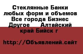 Стеклянные Банки любых форм и объемов - Все города Бизнес » Другое   . Алтайский край,Бийск г.